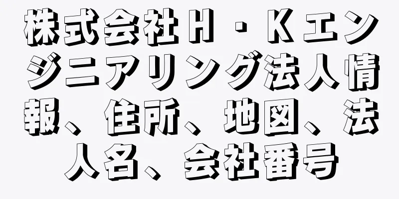 株式会社Ｈ・Ｋエンジニアリング法人情報、住所、地図、法人名、会社番号