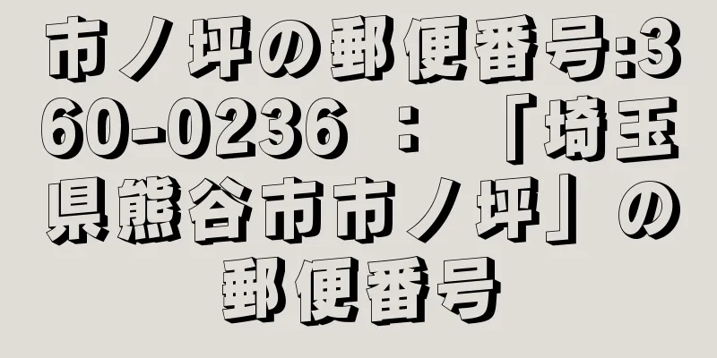 市ノ坪の郵便番号:360-0236 ： 「埼玉県熊谷市市ノ坪」の郵便番号