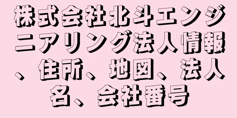 株式会社北斗エンジニアリング法人情報、住所、地図、法人名、会社番号