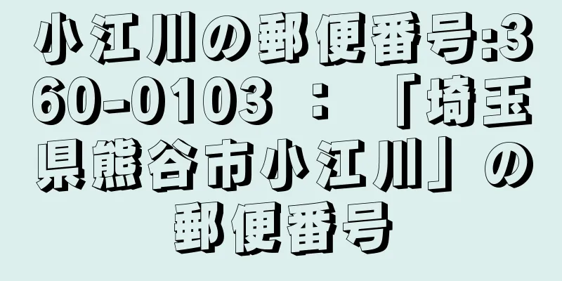 小江川の郵便番号:360-0103 ： 「埼玉県熊谷市小江川」の郵便番号