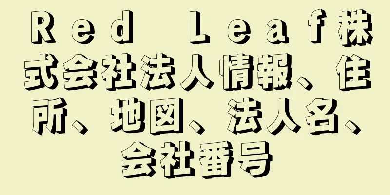 Ｒｅｄ　Ｌｅａｆ株式会社法人情報、住所、地図、法人名、会社番号