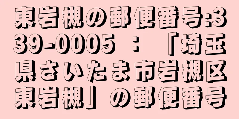 東岩槻の郵便番号:339-0005 ： 「埼玉県さいたま市岩槻区東岩槻」の郵便番号