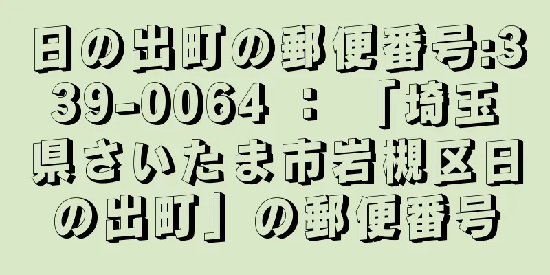 日の出町の郵便番号:339-0064 ： 「埼玉県さいたま市岩槻区日の出町」の郵便番号