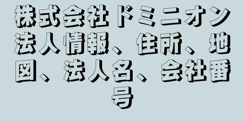 株式会社ドミニオン法人情報、住所、地図、法人名、会社番号