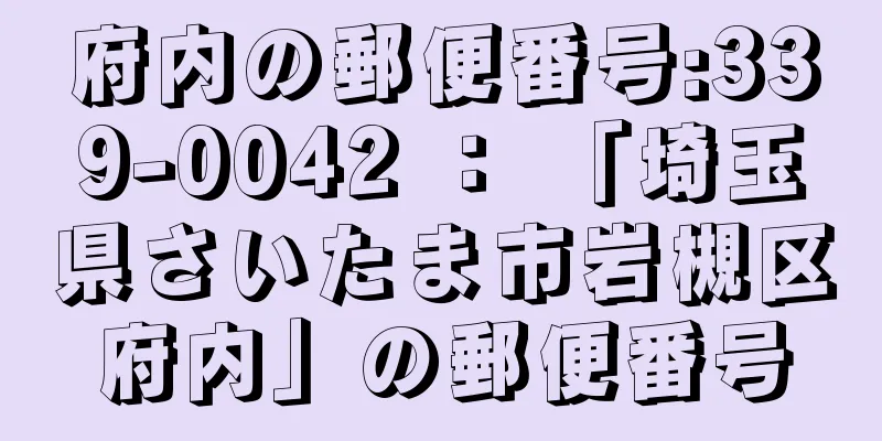 府内の郵便番号:339-0042 ： 「埼玉県さいたま市岩槻区府内」の郵便番号