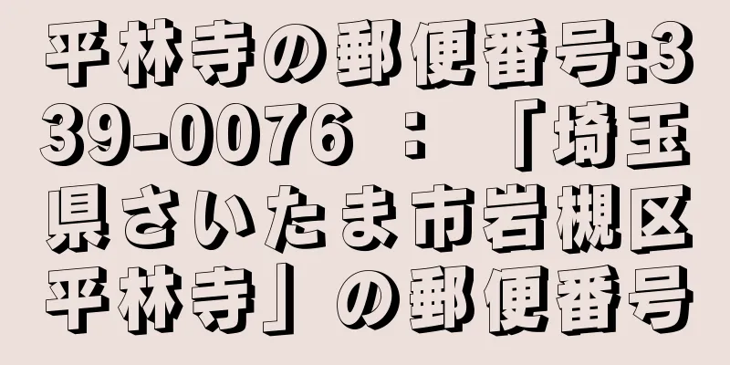 平林寺の郵便番号:339-0076 ： 「埼玉県さいたま市岩槻区平林寺」の郵便番号