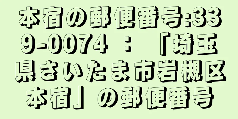 本宿の郵便番号:339-0074 ： 「埼玉県さいたま市岩槻区本宿」の郵便番号