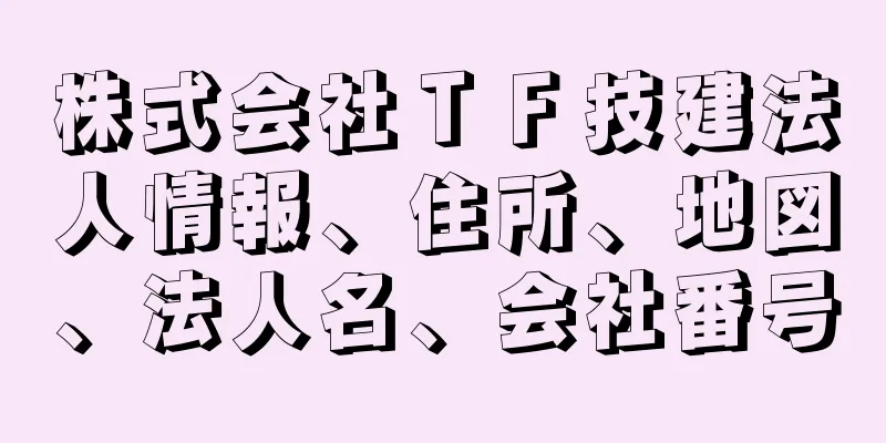 株式会社ＴＦ技建法人情報、住所、地図、法人名、会社番号