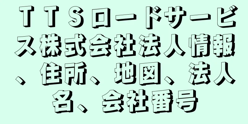 ＴＴＳロードサービス株式会社法人情報、住所、地図、法人名、会社番号