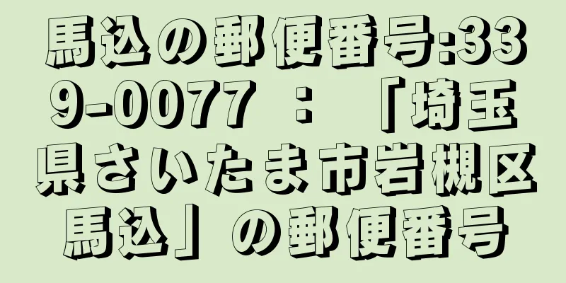 馬込の郵便番号:339-0077 ： 「埼玉県さいたま市岩槻区馬込」の郵便番号