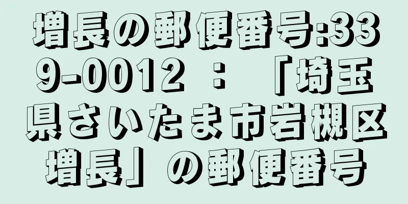 増長の郵便番号:339-0012 ： 「埼玉県さいたま市岩槻区増長」の郵便番号