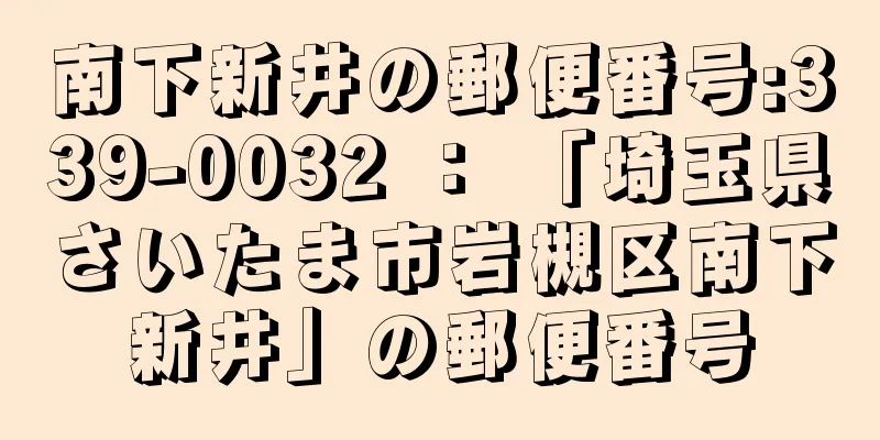 南下新井の郵便番号:339-0032 ： 「埼玉県さいたま市岩槻区南下新井」の郵便番号