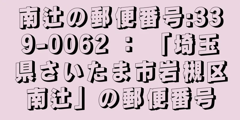 南辻の郵便番号:339-0062 ： 「埼玉県さいたま市岩槻区南辻」の郵便番号