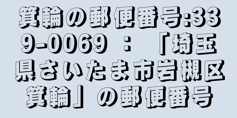 箕輪の郵便番号:339-0069 ： 「埼玉県さいたま市岩槻区箕輪」の郵便番号