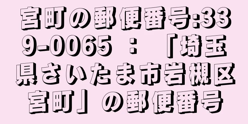 宮町の郵便番号:339-0065 ： 「埼玉県さいたま市岩槻区宮町」の郵便番号