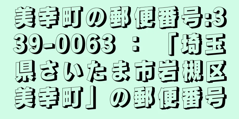 美幸町の郵便番号:339-0063 ： 「埼玉県さいたま市岩槻区美幸町」の郵便番号