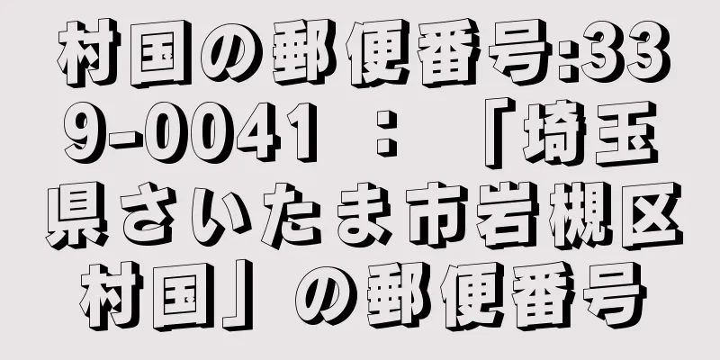 村国の郵便番号:339-0041 ： 「埼玉県さいたま市岩槻区村国」の郵便番号