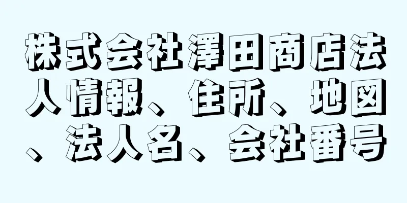 株式会社澤田商店法人情報、住所、地図、法人名、会社番号