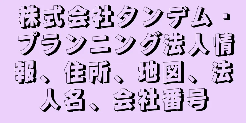 株式会社タンデム・プランニング法人情報、住所、地図、法人名、会社番号