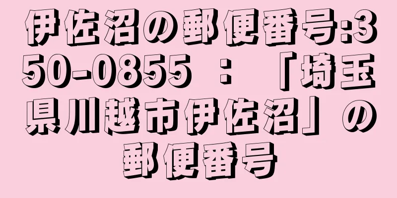 伊佐沼の郵便番号:350-0855 ： 「埼玉県川越市伊佐沼」の郵便番号