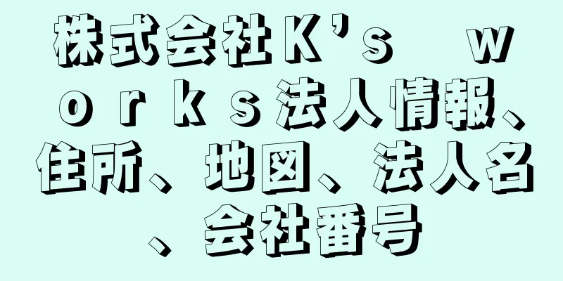 株式会社Ｋ’ｓ　ｗｏｒｋｓ法人情報、住所、地図、法人名、会社番号