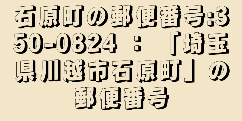 石原町の郵便番号:350-0824 ： 「埼玉県川越市石原町」の郵便番号