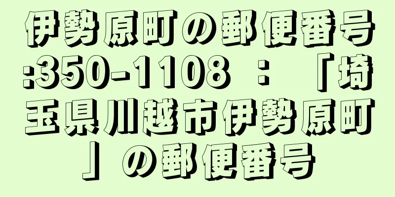 伊勢原町の郵便番号:350-1108 ： 「埼玉県川越市伊勢原町」の郵便番号