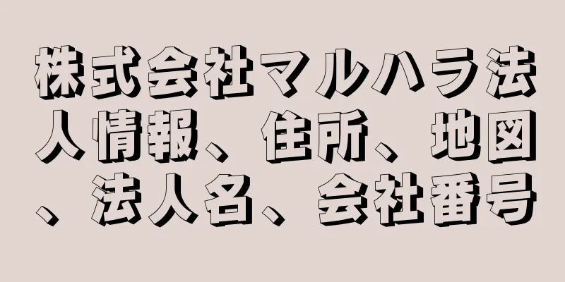 株式会社マルハラ法人情報、住所、地図、法人名、会社番号