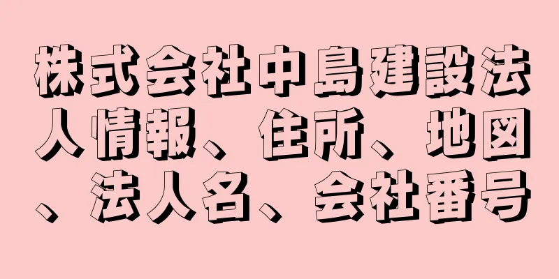 株式会社中島建設法人情報、住所、地図、法人名、会社番号