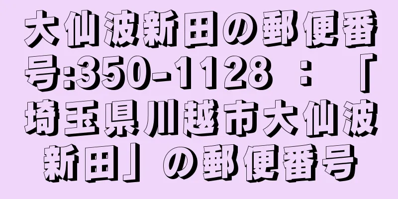 大仙波新田の郵便番号:350-1128 ： 「埼玉県川越市大仙波新田」の郵便番号