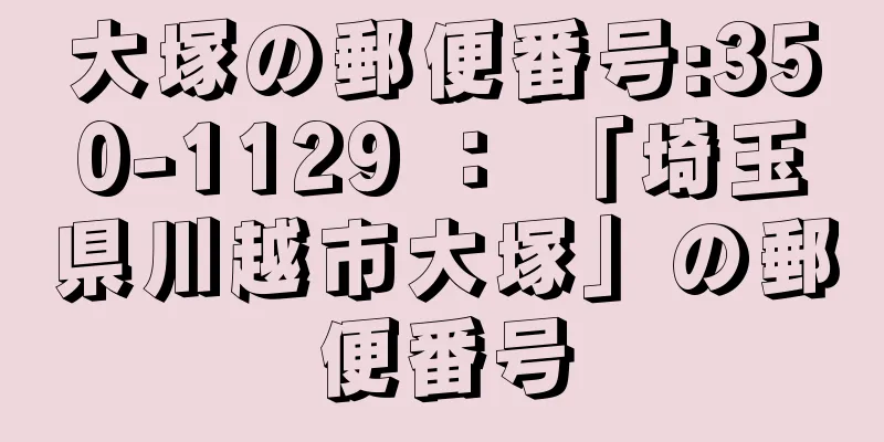 大塚の郵便番号:350-1129 ： 「埼玉県川越市大塚」の郵便番号