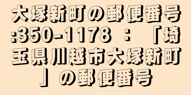 大塚新町の郵便番号:350-1178 ： 「埼玉県川越市大塚新町」の郵便番号