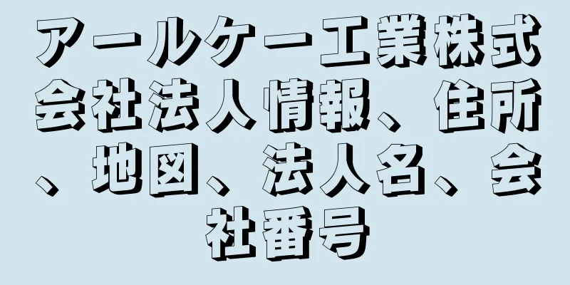 アールケー工業株式会社法人情報、住所、地図、法人名、会社番号