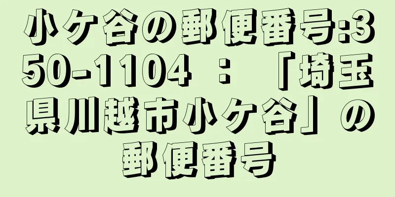 小ケ谷の郵便番号:350-1104 ： 「埼玉県川越市小ケ谷」の郵便番号