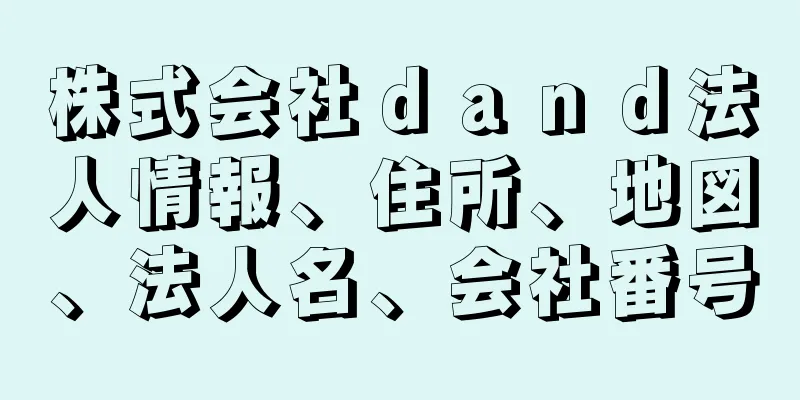 株式会社ｄａｎｄ法人情報、住所、地図、法人名、会社番号