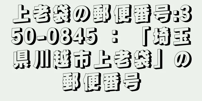 上老袋の郵便番号:350-0845 ： 「埼玉県川越市上老袋」の郵便番号