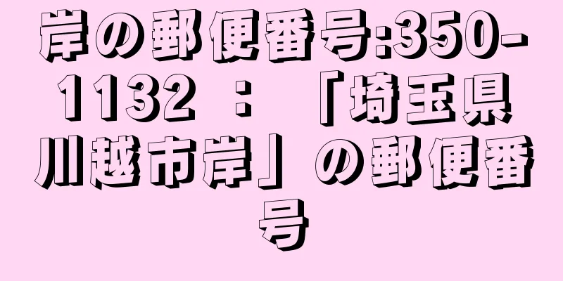 岸の郵便番号:350-1132 ： 「埼玉県川越市岸」の郵便番号