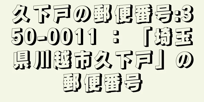 久下戸の郵便番号:350-0011 ： 「埼玉県川越市久下戸」の郵便番号