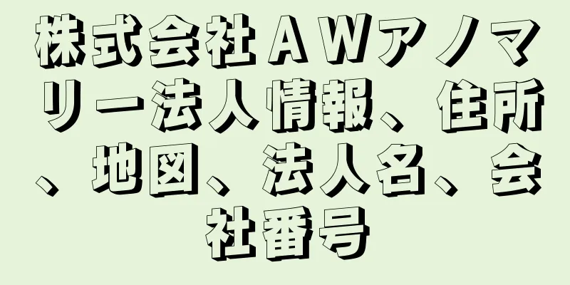 株式会社ＡＷアノマリー法人情報、住所、地図、法人名、会社番号