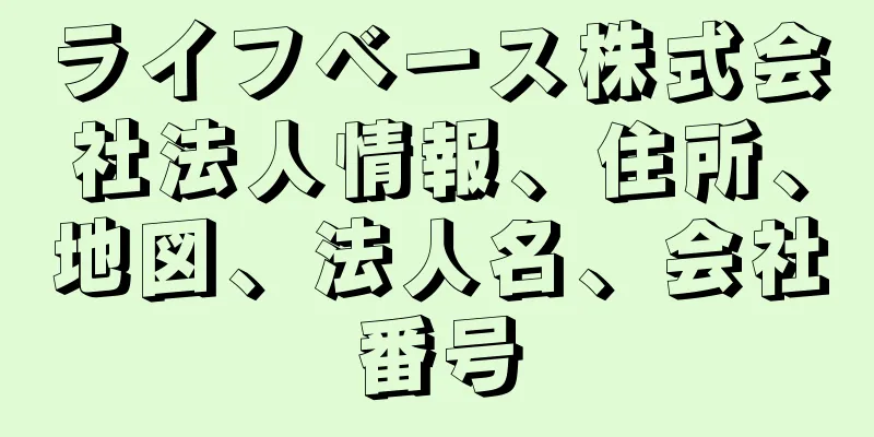 ライフベース株式会社法人情報、住所、地図、法人名、会社番号