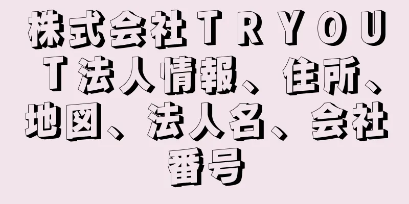 株式会社ＴＲＹＯＵＴ法人情報、住所、地図、法人名、会社番号