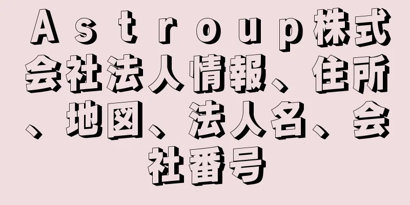 Ａｓｔｒｏｕｐ株式会社法人情報、住所、地図、法人名、会社番号