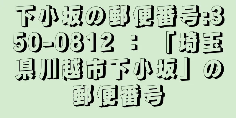 下小坂の郵便番号:350-0812 ： 「埼玉県川越市下小坂」の郵便番号