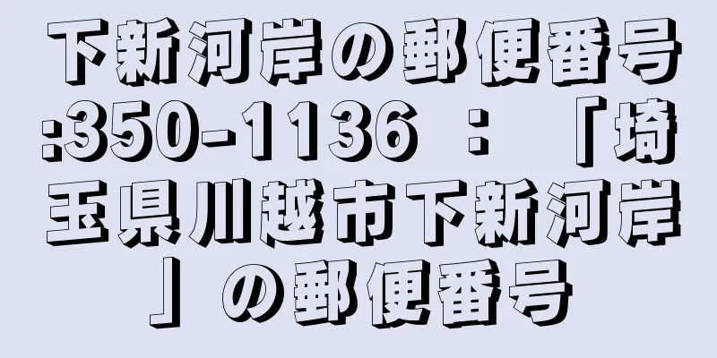 下新河岸の郵便番号:350-1136 ： 「埼玉県川越市下新河岸」の郵便番号