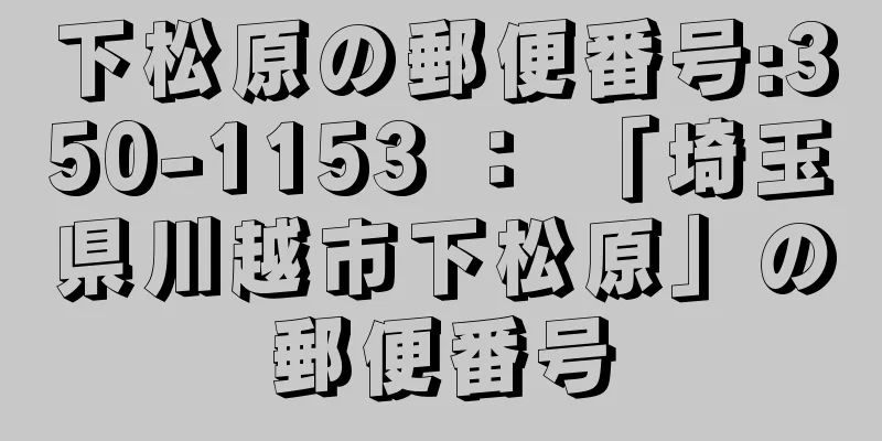 下松原の郵便番号:350-1153 ： 「埼玉県川越市下松原」の郵便番号