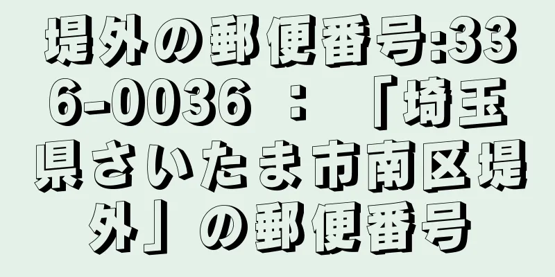 堤外の郵便番号:336-0036 ： 「埼玉県さいたま市南区堤外」の郵便番号