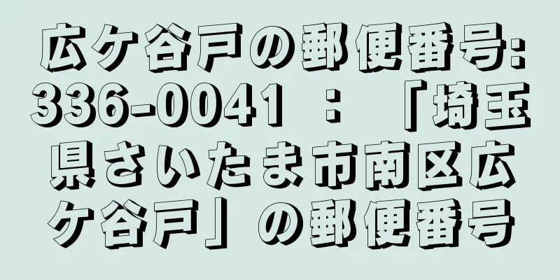 広ケ谷戸の郵便番号:336-0041 ： 「埼玉県さいたま市南区広ケ谷戸」の郵便番号