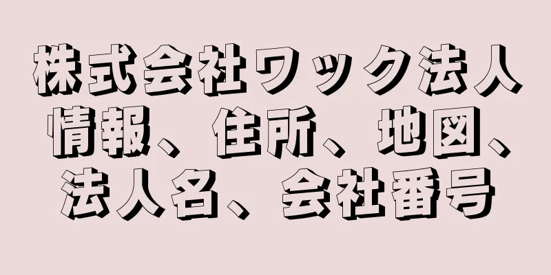 株式会社ワック法人情報、住所、地図、法人名、会社番号