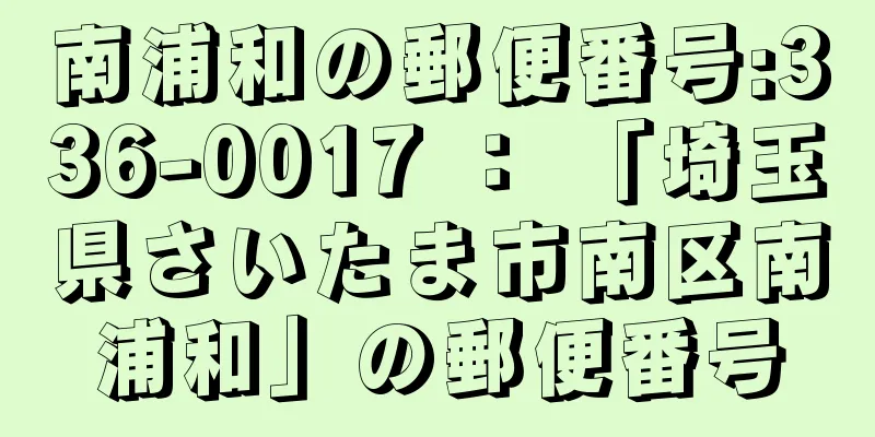 南浦和の郵便番号:336-0017 ： 「埼玉県さいたま市南区南浦和」の郵便番号