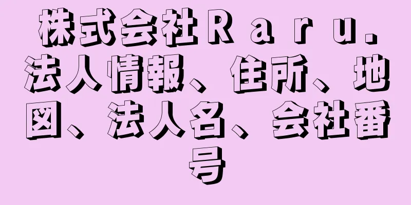 株式会社Ｒａｒｕ．法人情報、住所、地図、法人名、会社番号